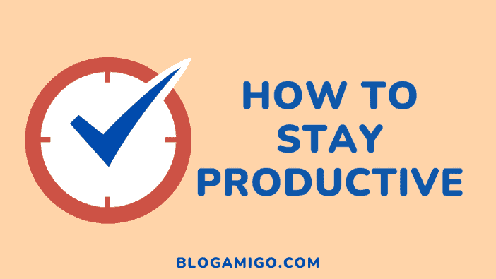 How to Stay Productive - Blogamigo