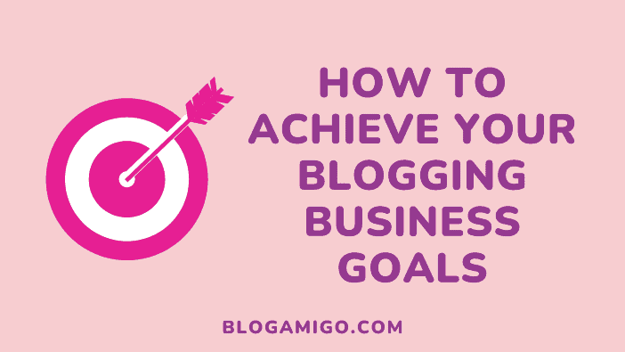 How to achieve your blogging business goals - Blogamigo